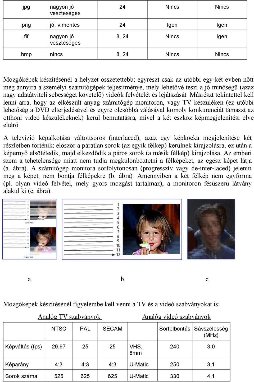 minőségű (azaz nagy adatátviteli sebességet követelő) videók felvételét és lejátszását.