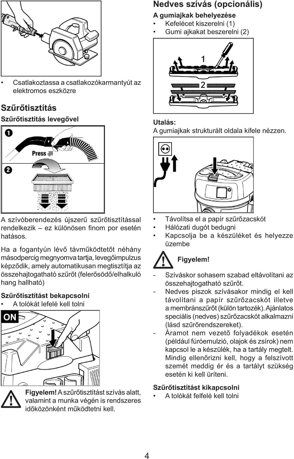 Ha a fogantyún lévő távműködtetőt néhány másodpercig megnyomva tartja, levegőimpulzus képződik, amely automatikusan megtisztítja az összehajtogatható szűrőt (felerősödő/elhalkuló hang hallható)