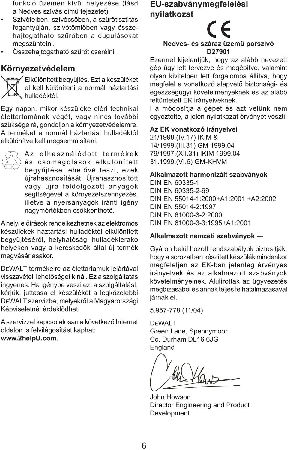 Egy napon, mikor készüléke eléri technikai élettartamának végét, vagy nincs további szüksége rá, gondoljon a környezetvédelemre.