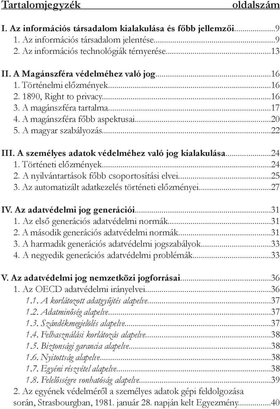 A személyes adatok védelméhez való jog kialakulása...24 1. Történeti előzmények...24 2. A nyilvántartások főbb csoportosítási elvei...25 3. Az automatizált adatkezelés történeti előzményei...27 IV.