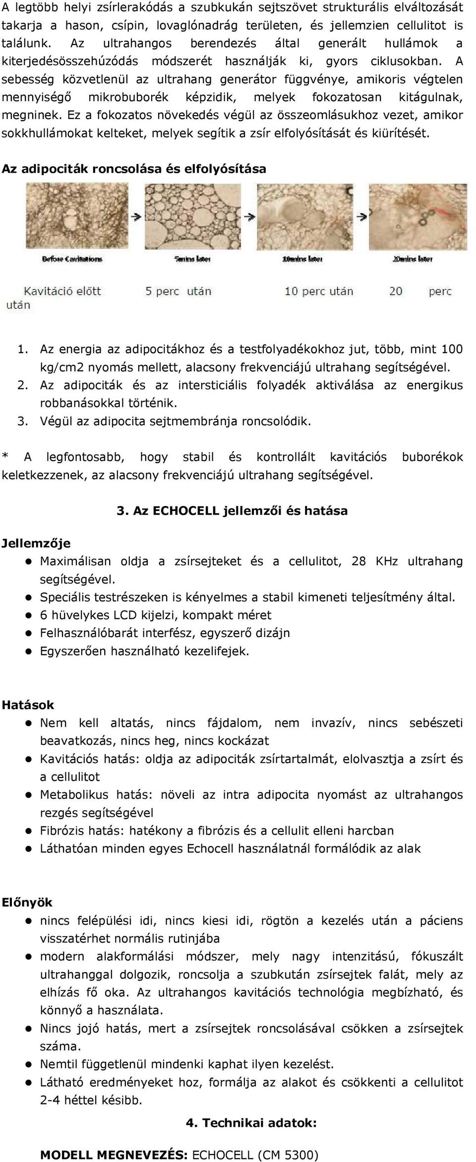 A sebesség közvetlenül az ultrahang generátor függvénye, amikoris végtelen mennyiségő mikrobuborék képzidik, melyek fokozatosan kitágulnak, megninek.