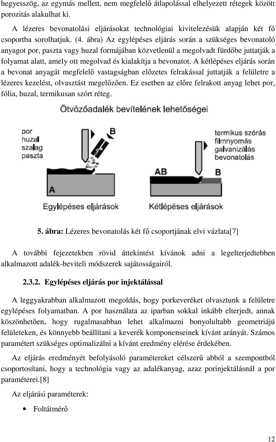ábra) Az egylépéses eljárás során a szükséges bevonatoló anyagot por, paszta vagy huzal formájában közvetlenül a megolvadt fürdőbe juttatják a folyamat alatt, amely ott megolvad és kialakítja a