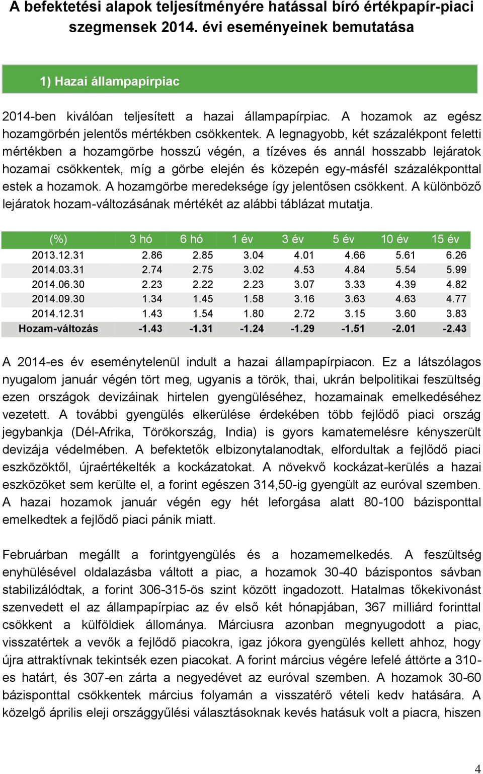 A legnagyobb, két százalékpont feletti mértékben a hozamgörbe hosszú végén, a tízéves és annál hosszabb lejáratok hozamai csökkentek, míg a görbe elején és közepén egy-másfél százalékponttal estek a