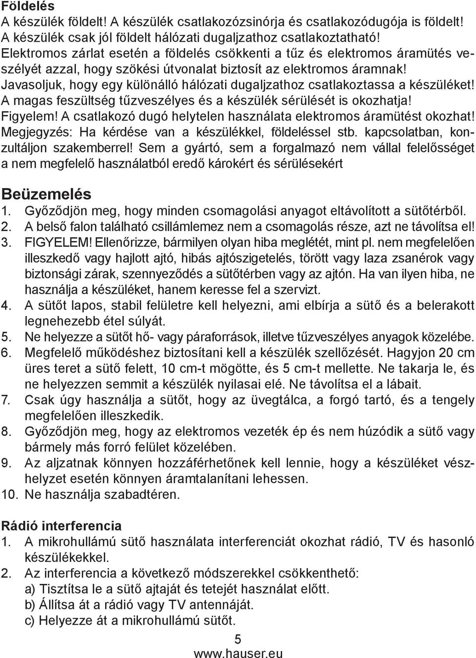 Javasoljuk, hogy egy különálló hálózati dugaljzathoz csatlakoztassa a készüléket! A magas feszültség tűzveszélyes és a készülék sérülését is okozhatja! Figyelem!