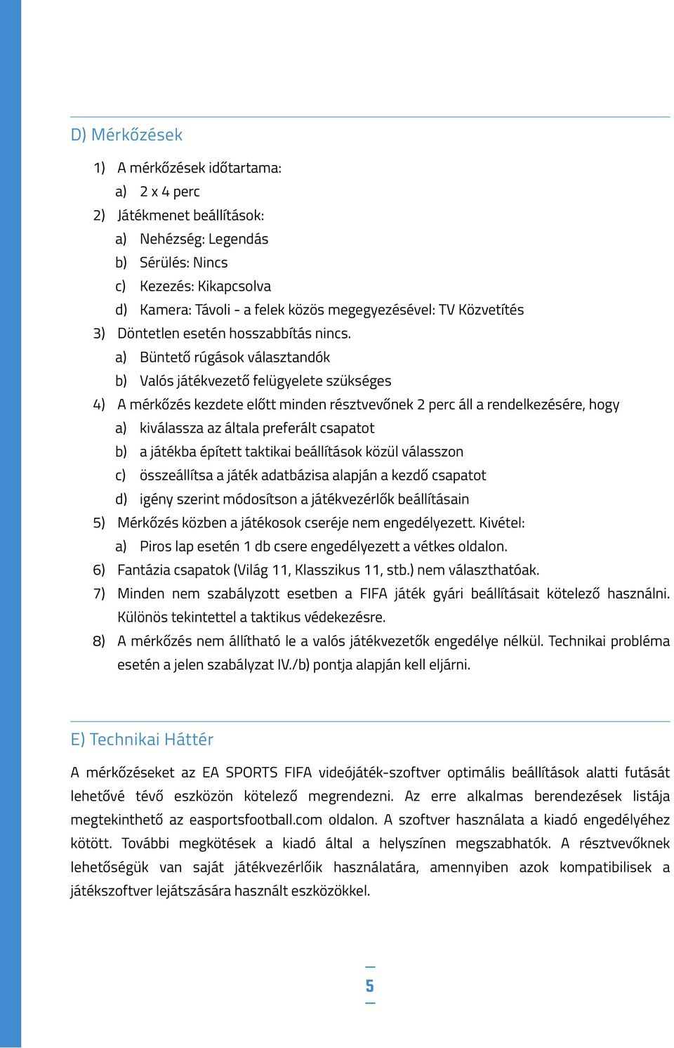 a) Büntető rúgások választandók b) Valós játékvezető felügyelete szükséges 4) A mérkőzés kezdete előtt minden résztvevőnek 2 perc áll a rendelkezésére, hogy a) kiválassza az általa preferált csapatot