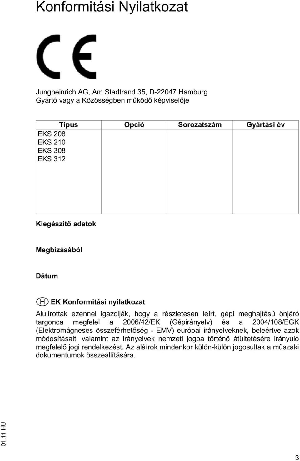 targonca megfelel a 2006/42/EK (Gépirányelv) és a 2004/108/EGK (Elektromágneses összeférhet ség - EMV) európai irányelveknek, beleértve azok módosításait, valamint az