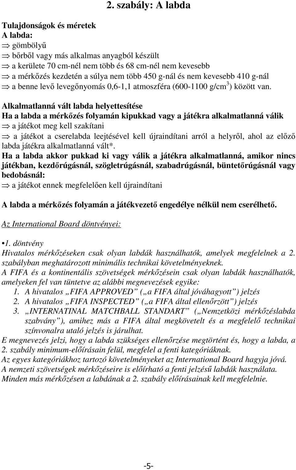 Alkalmatlanná vált labda helyettesítése Ha a labda a mérkzés folyamán kipukkad vagy a játékra alkalmatlanná válik a játékot meg kell szakítani a játékot a cserelabda leejtésével kell újraindítani