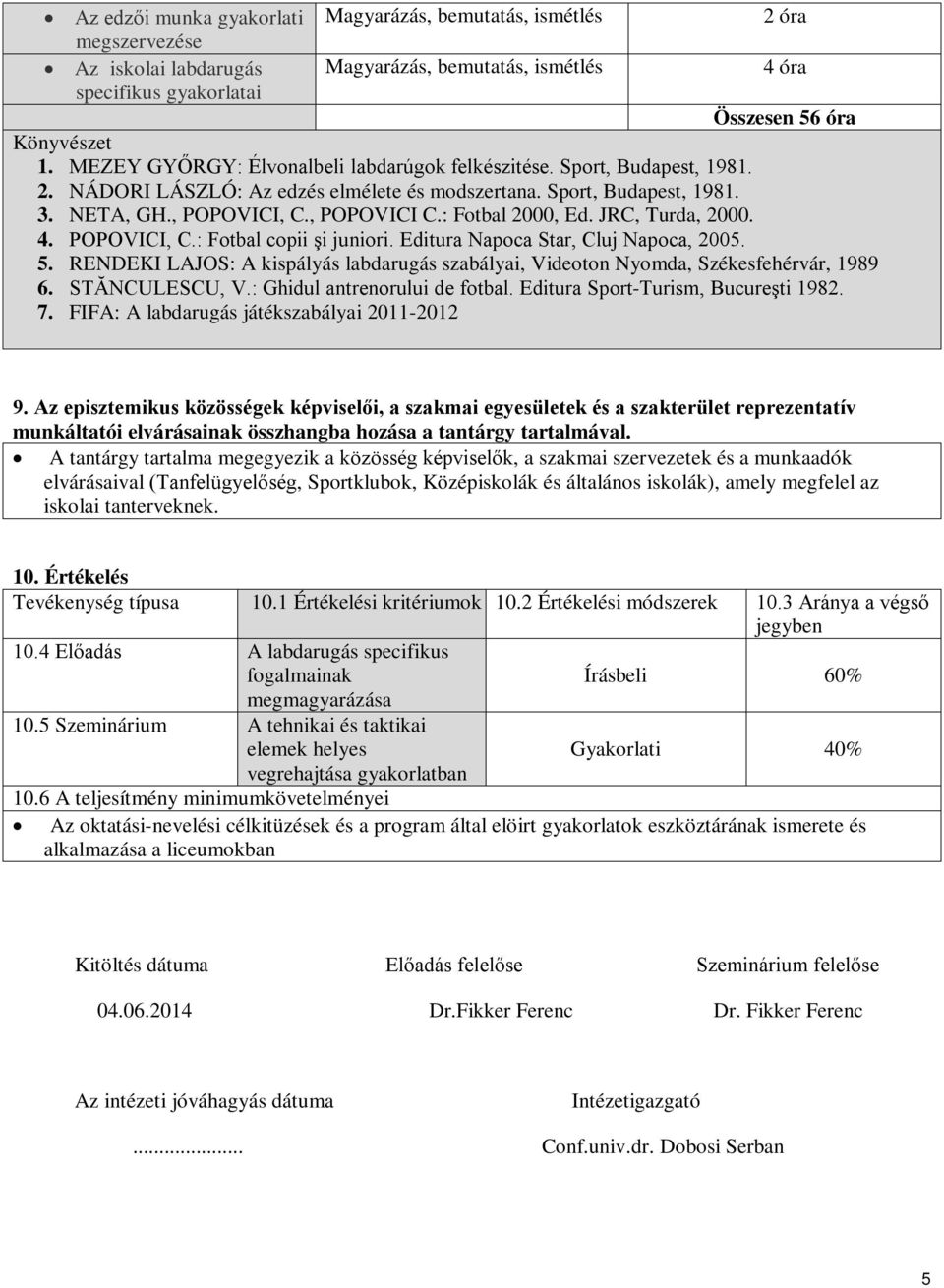 Editura Napoca Star, Cluj Napoca, 2005. 5. RENDEKI LAJOS: A kispályás labdarugás szabályai, Videoton Nyomda, Székesfehérvár, 1989 6. STĂNCULESCU, V.: Ghidul antrenorului de fotbal.