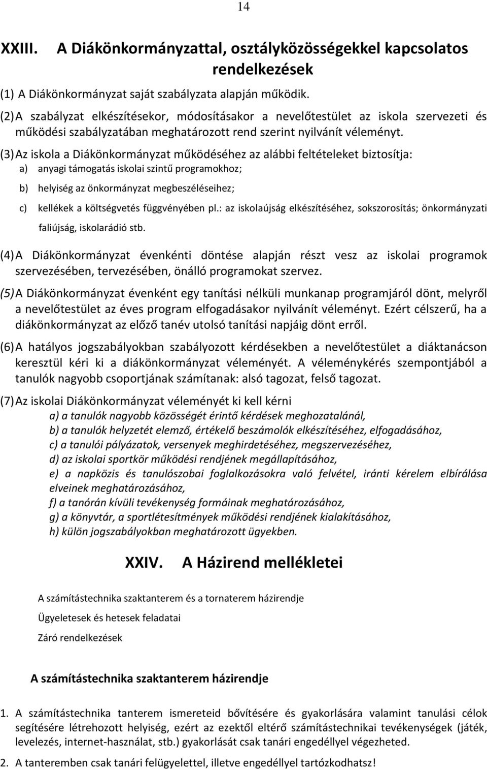(3) Az iskola a Diákönkormányzat működéséhez az alábbi feltételeket biztosítja: a) anyagi támogatás iskolai szintű programokhoz; b) helyiség az önkormányzat megbeszéléseihez; c) kellékek a