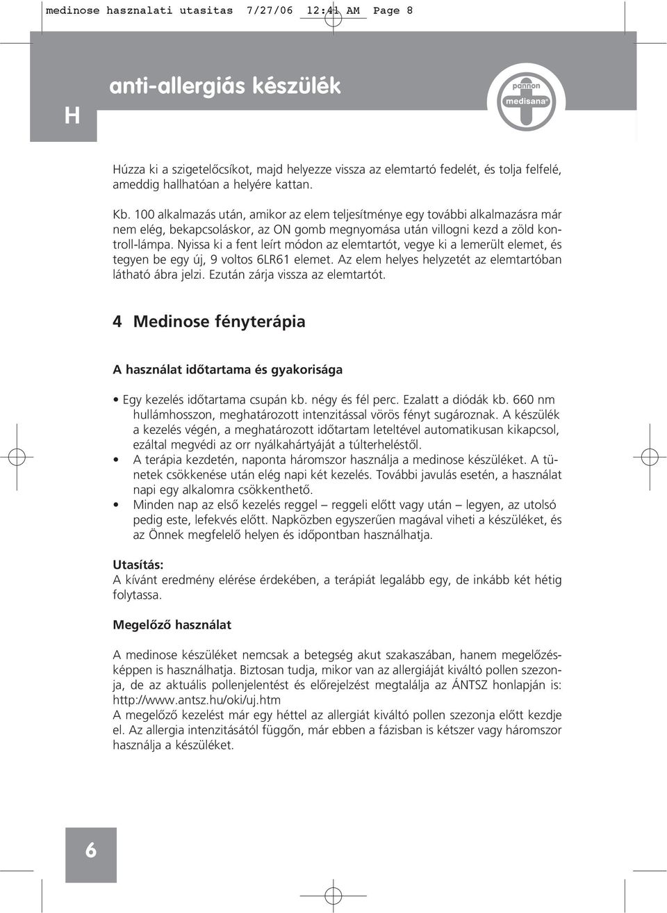 Nyissa ki a fent leírt módon az elemtartót, vegye ki a lemerült elemet, és tegyen be egy új, 9 voltos 6LR61 elemet. Az elem helyes helyzetét az elemtartóban látható ábra jelzi.