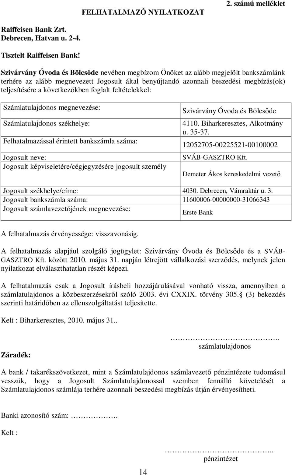 következőkben foglalt feltételekkel: Számlatulajdonos megnevezése: Számlatulajdonos székhelye: Felhatalmazással érintett bankszámla száma: Jogosult neve: Jogosult képviseletére/cégjegyzésére jogosult