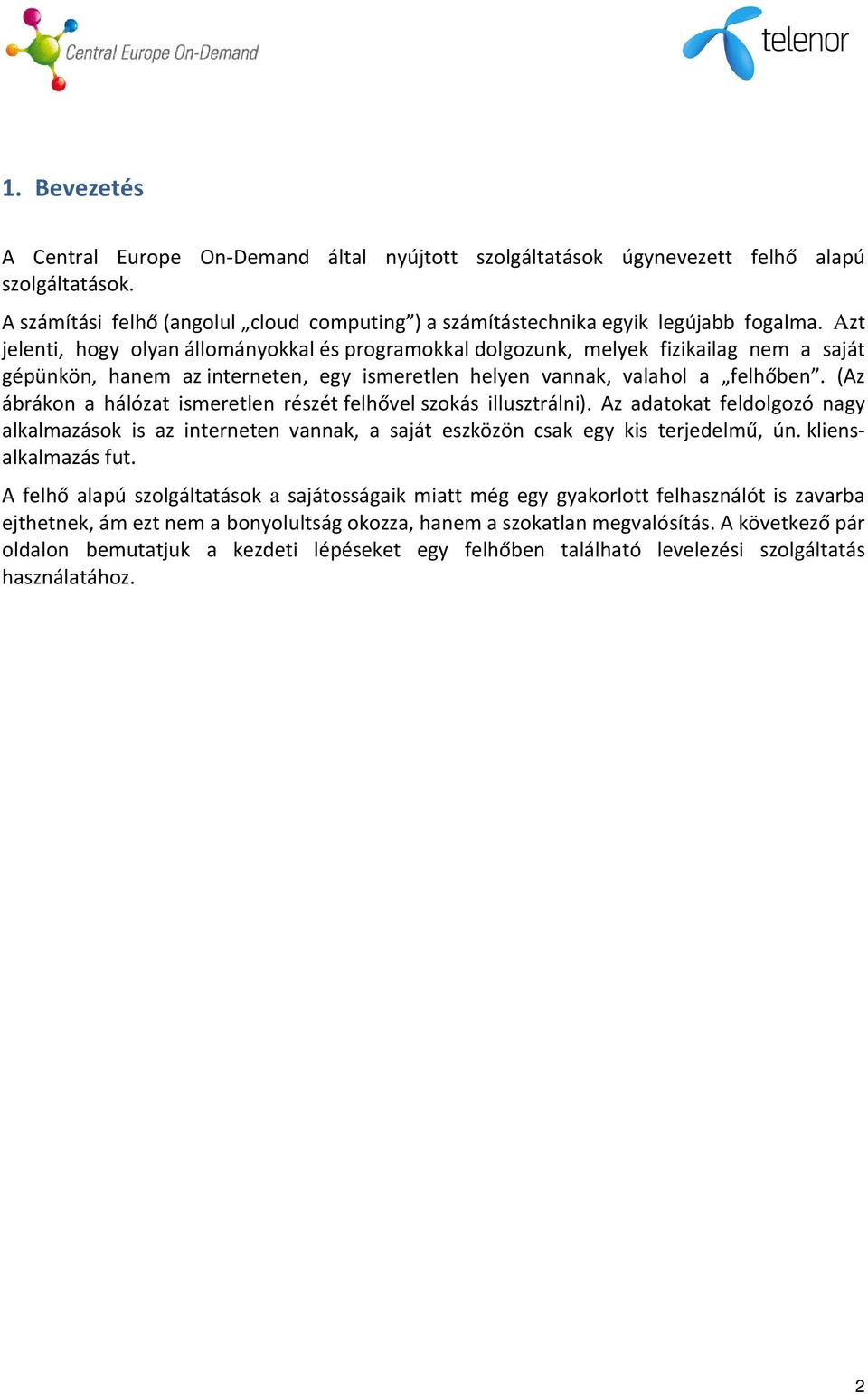 (Az ábrákon a hálózat ismeretlen részét felhővel szokás illusztrálni). Az adatokat feldolgozó nagy alkalmazások is az interneten vannak, a saját eszközön csak egy kis terjedelmű, ún.