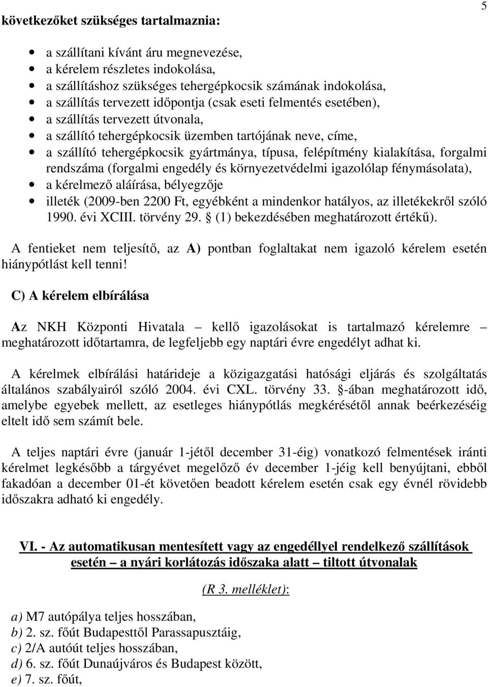 kialakítása, forgalmi rendszáma (forgalmi engedély és környezetvédelmi igazolólap fénymásolata), a kérelmezı aláírása, bélyegzıje illeték (2009-ben 2200 Ft, egyébként a mindenkor hatályos, az