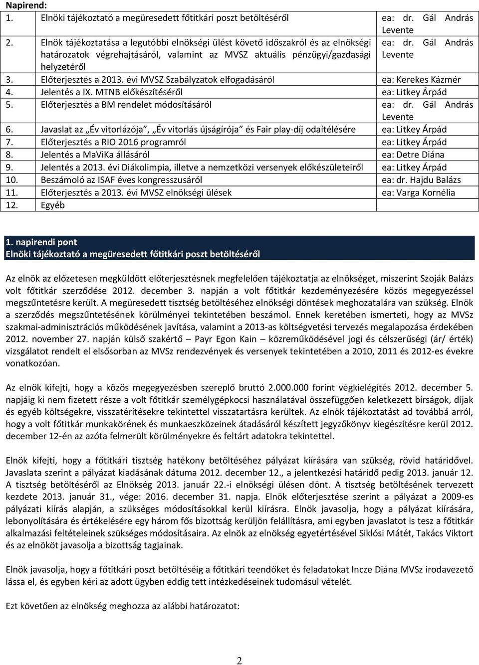 Előterjesztés a 2013. évi MVSZ Szabályzatok elfogadásáról ea: Kerekes Kázmér 4. Jelentés a IX. MTNB előkészítéséről ea: Litkey Árpád 5. Előterjesztés a BM rendelet módosításáról ea: dr.