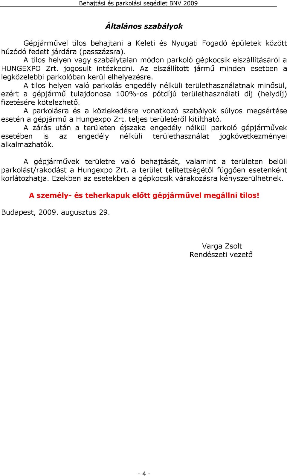 A tilos helyen való parkolás engedély nélküli területhasználatnak minősül, ezért a gépjármű tulajdonosa 100%-os pótdíjú területhasználati díj (helydíj) fizetésére kötelezhető.