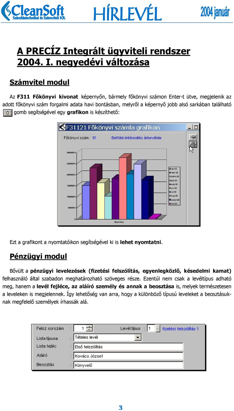 negyedévi változása Számvitel modul Az F311 Főkönyvi kivonat képernyőn, bármely főkönyvi számon Enter-t ütve, megjelenik az adott főkönyvi szám forgalmi adata havi bontásban, melyről a képernyő jobb