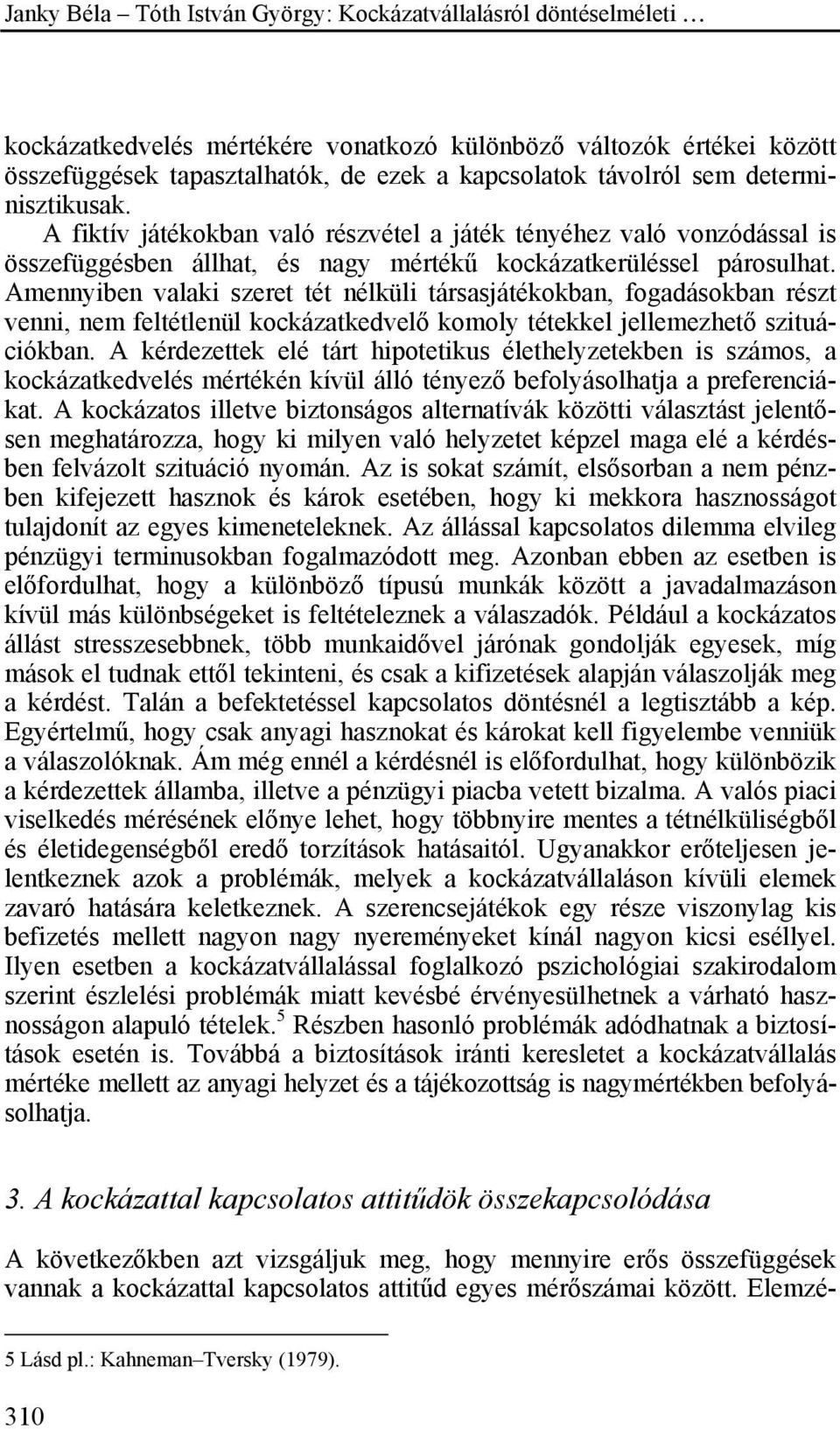 Amennyiben valaki szeret tét nélküli társasjátékokban, fogadásokban részt venni, nem feltétlenül kockázatkedvelő komoly tétekkel jellemezhető szituációkban.
