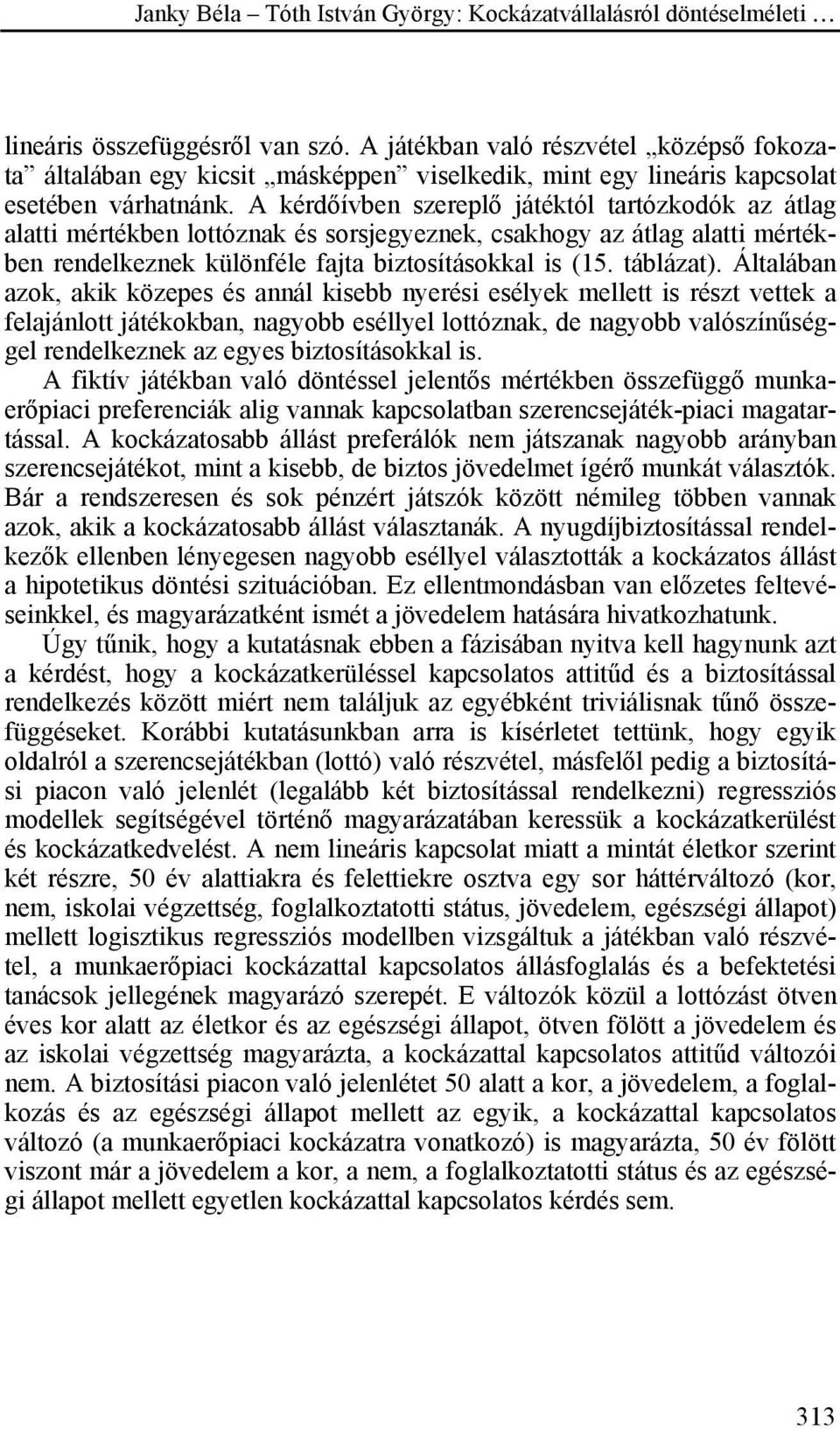 Általában azok, akik közepes és annál kisebb nyerési esélyek mellett is részt vettek a felajánlott játékokban, nagyobb eséllyel lottóznak, de nagyobb valószínűséggel rendelkeznek az egyes