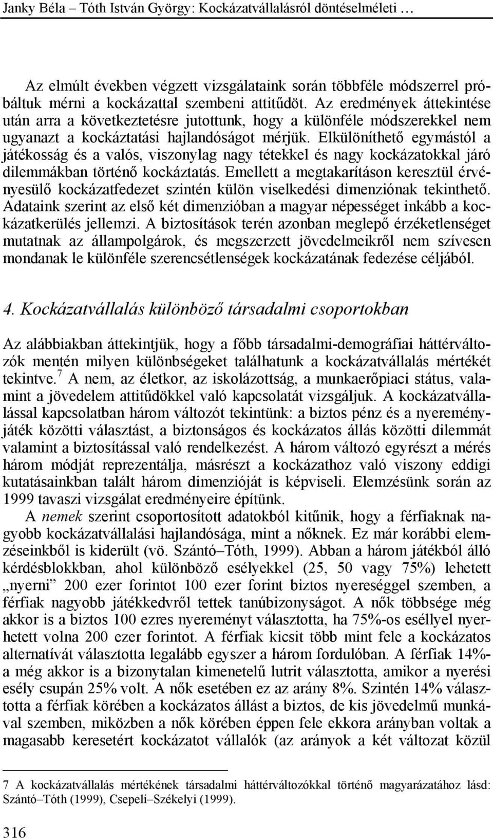 Elkülöníthető egymástól a játékosság és a valós, viszonylag nagy tétekkel és nagy kockázatokkal járó dilemmákban történő kockáztatás.