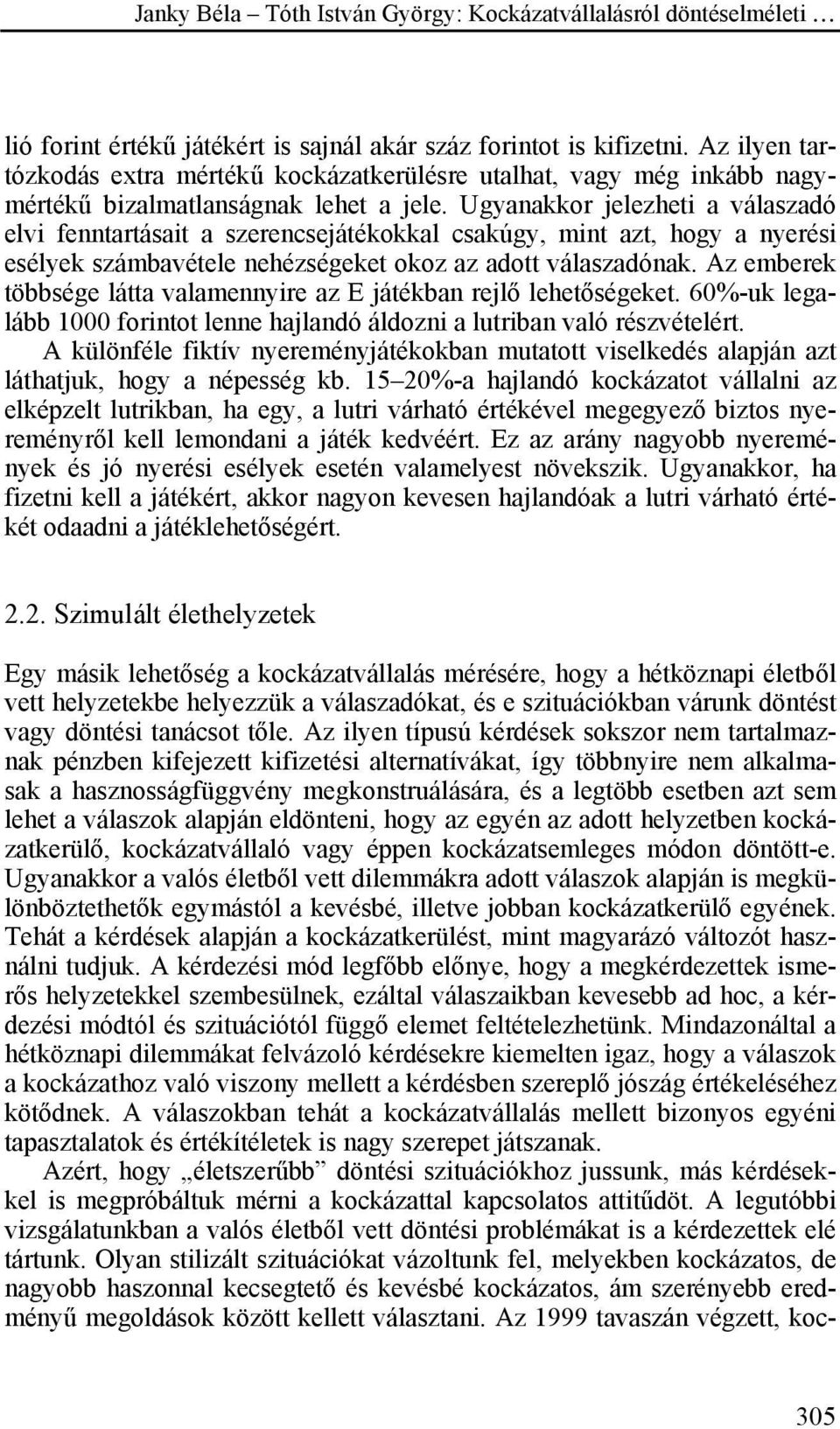 Az emberek többsége látta valamennyire az E játékban rejlő lehetőségeket. 60%-uk legalább 1000 forintot lenne hajlandó áldozni a lutriban való részvételért.