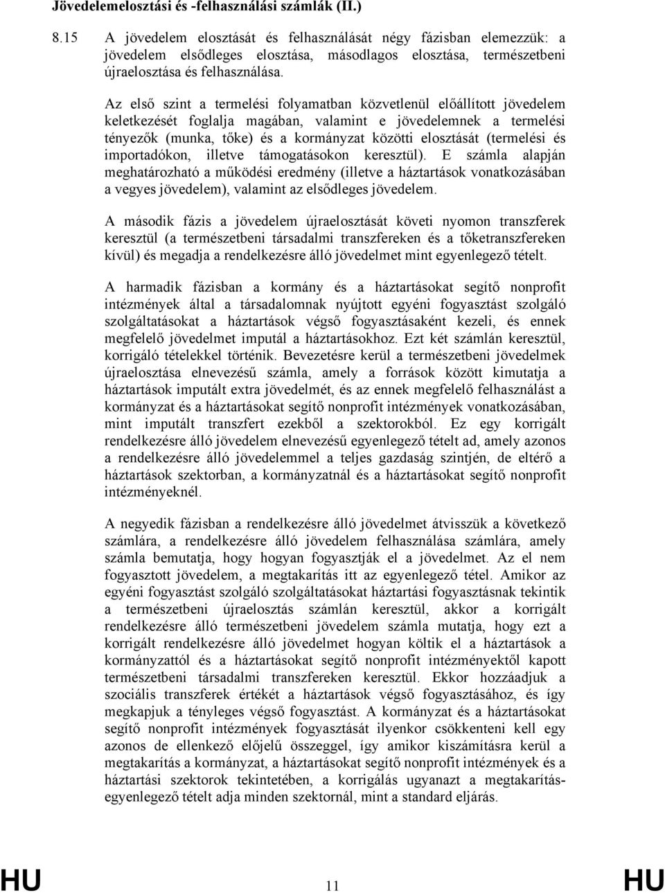 Az első szint a termelési folyamatban közvetlenül előállított jövedelem keletkezését foglalja magában, valamint e jövedelemnek a termelési tényezők (munka, tőke) és a kormányzat közötti elosztását