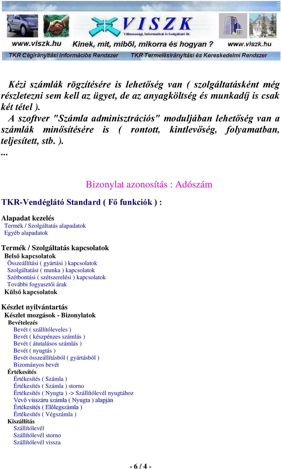 Bizonylat azonosítás : Adószám TKR-Vendéglátó Standard ( Fı funkciók ) : Alapadat kezelés Termék / Szolgáltatás alapadatok Egyéb alapadatok Termék / Szolgáltatás kapcsolatok Belsı kapcsolatok