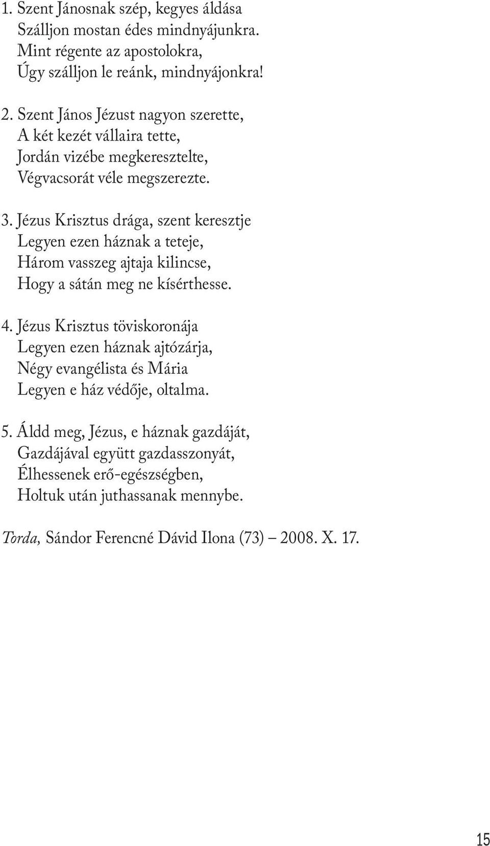 Jézus Krisztus drága, szent keresztje Legyen ezen háznak a teteje, Három vasszeg ajtaja kilincse, Hogy a sátán meg ne kísérthesse. 4.
