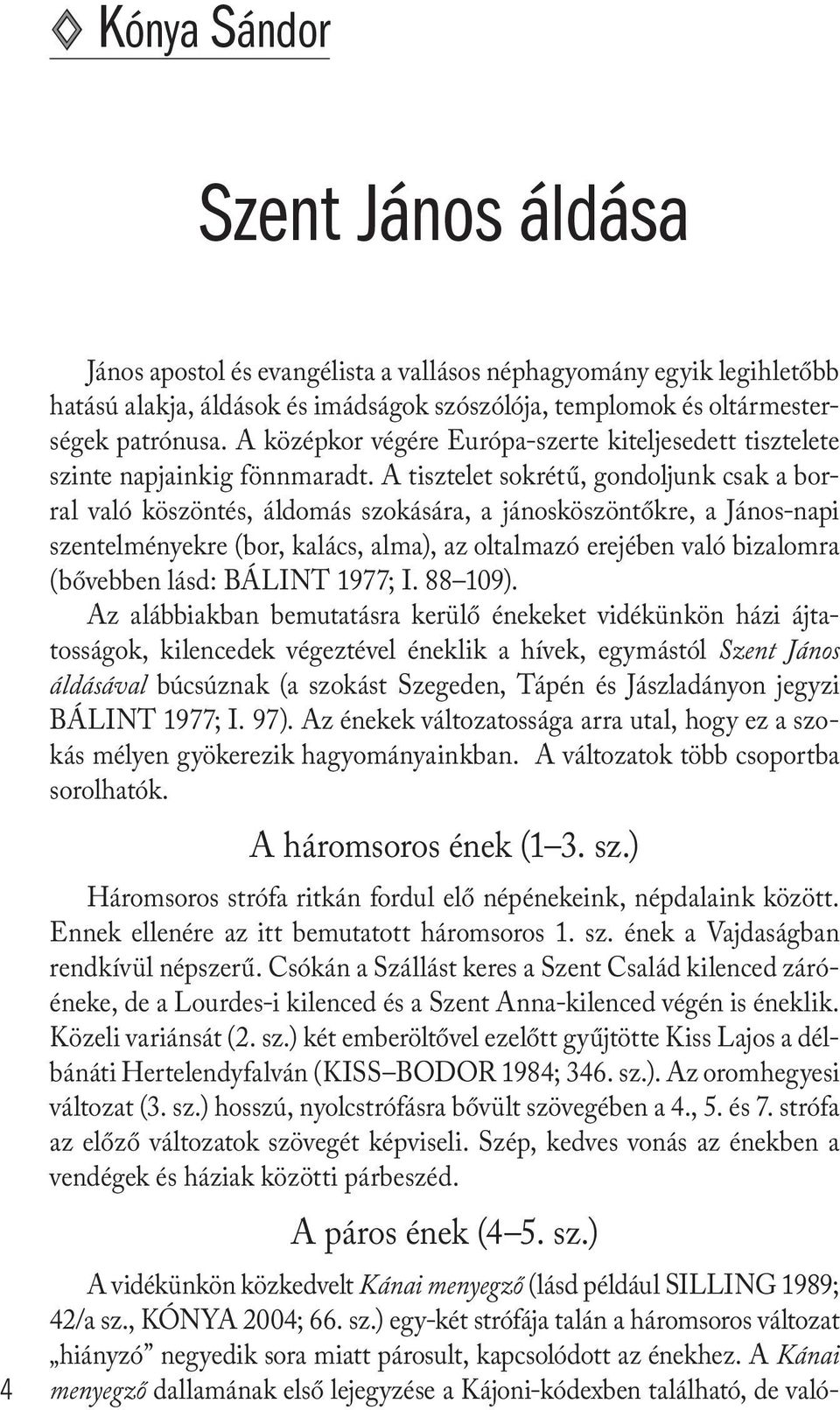 A tisztelet sokrétű, gondoljunk csak a borral való köszöntés, áldomás szokására, a jánosköszöntőkre, a János-napi szentelményekre (bor, kalács, alma), az oltalmazó erejében való bizalomra (bővebben