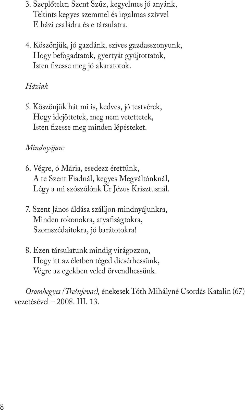 Köszönjük hát mi is, kedves, jó testvérek, Hogy idejöttetek, meg nem vetettetek, Isten fizesse meg minden lépésteket. Mindnyájan: 6.