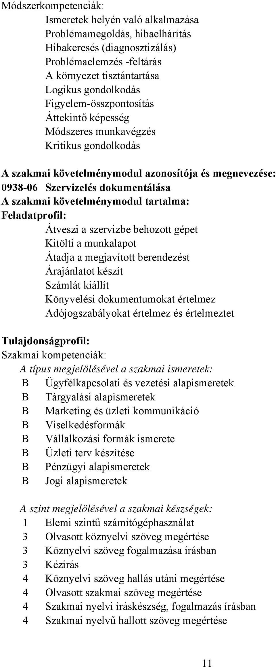 követelménymodul tartalma: Feladatprofil: Átveszi a szervizbe behozott gépet Kitölti a munkalapot Átadja a megjavított berendezést Árajánlatot készít Számlát kiállít Könyvelési dokumentumokat