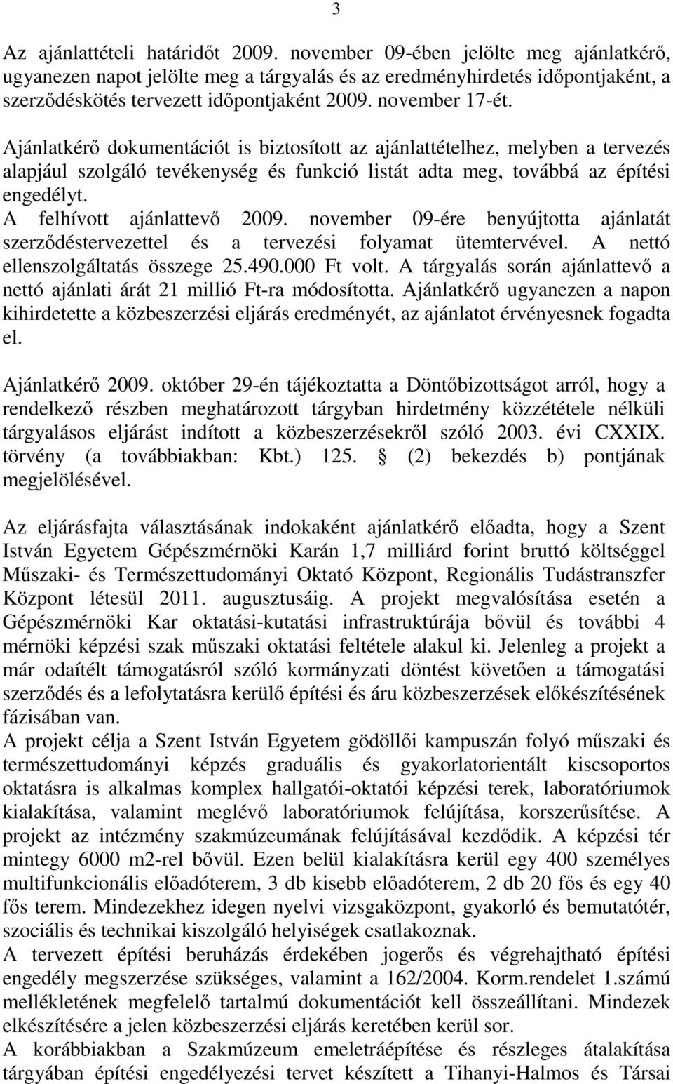 Ajánlatkérő dokumentációt is biztosított az ajánlattételhez, melyben a tervezés alapjául szolgáló tevékenység és funkció listát adta meg, továbbá az építési engedélyt. A felhívott ajánlattevő 2009.