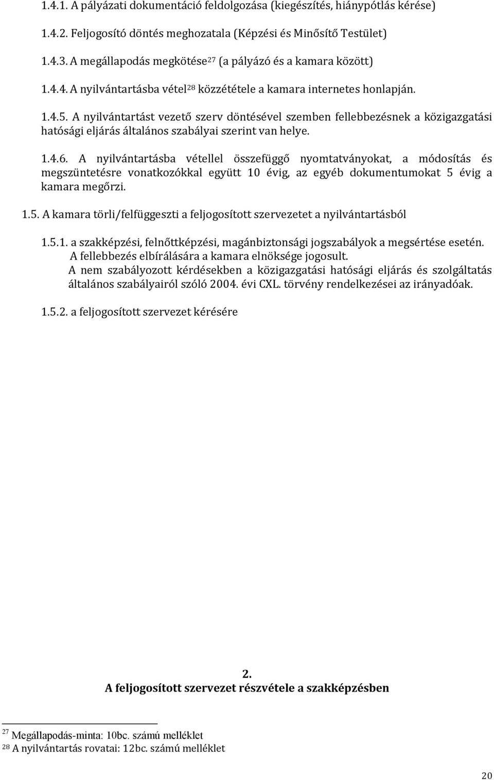 A nyilvántartást vezető szerv döntésével szemben fellebbezésnek a közigazgatási hatósági eljárás általános szabályai szerint van helye. 1.4.6.