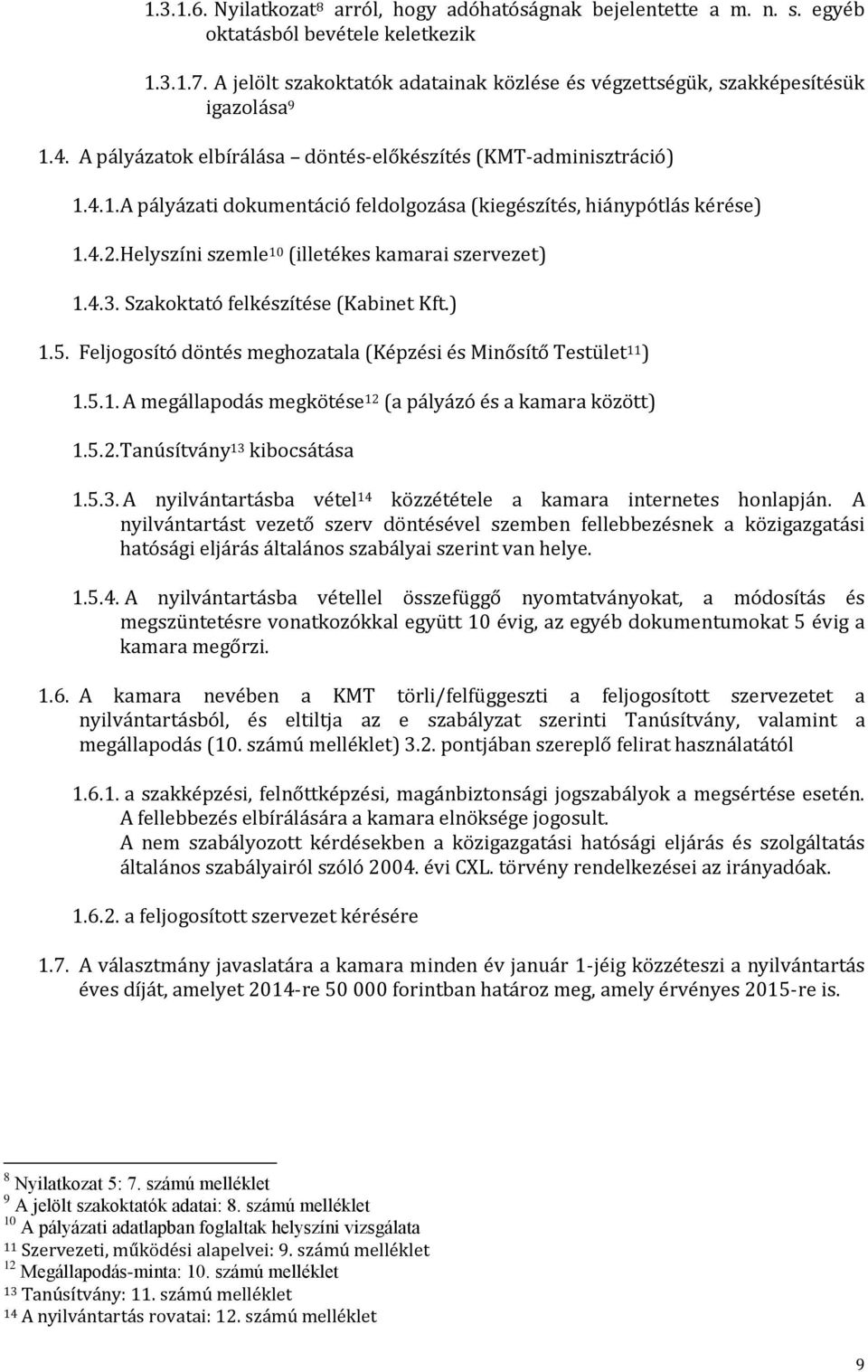 4.2. Helyszíni szemle 10 (illetékes kamarai szervezet) 1.4.3. Szakoktató felkészítése (Kabinet Kft.) 1.5. Feljogosító döntés meghozatala (Képzési és Minősítő Testület 11 ) 1.5.1. A megállapodás megkötése 12 (a pályázó és a kamara között) 1.