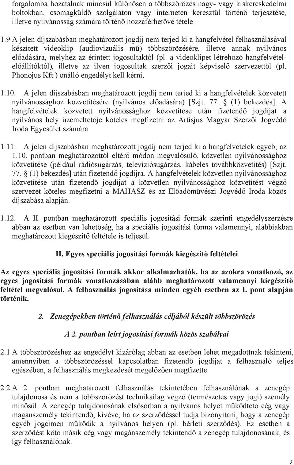 A jelen díjszabásban meghatározott jogdíj nem terjed ki a hangfelvétel felhasználásával készített videoklip (audiovizuális mű) többszörözésére, illetve annak nyilvános előadására, melyhez az érintett