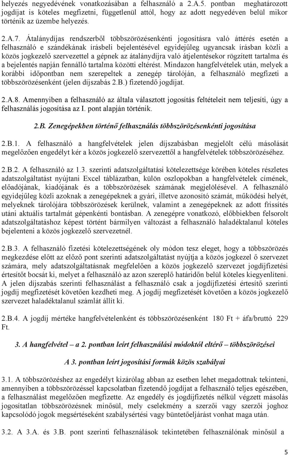Átalánydíjas rendszerből többszörözésenkénti jogosításra való áttérés esetén a felhasználó e szándékának írásbeli bejelentésével egyidejűleg ugyancsak írásban közli a közös jogkezelő szervezettel a