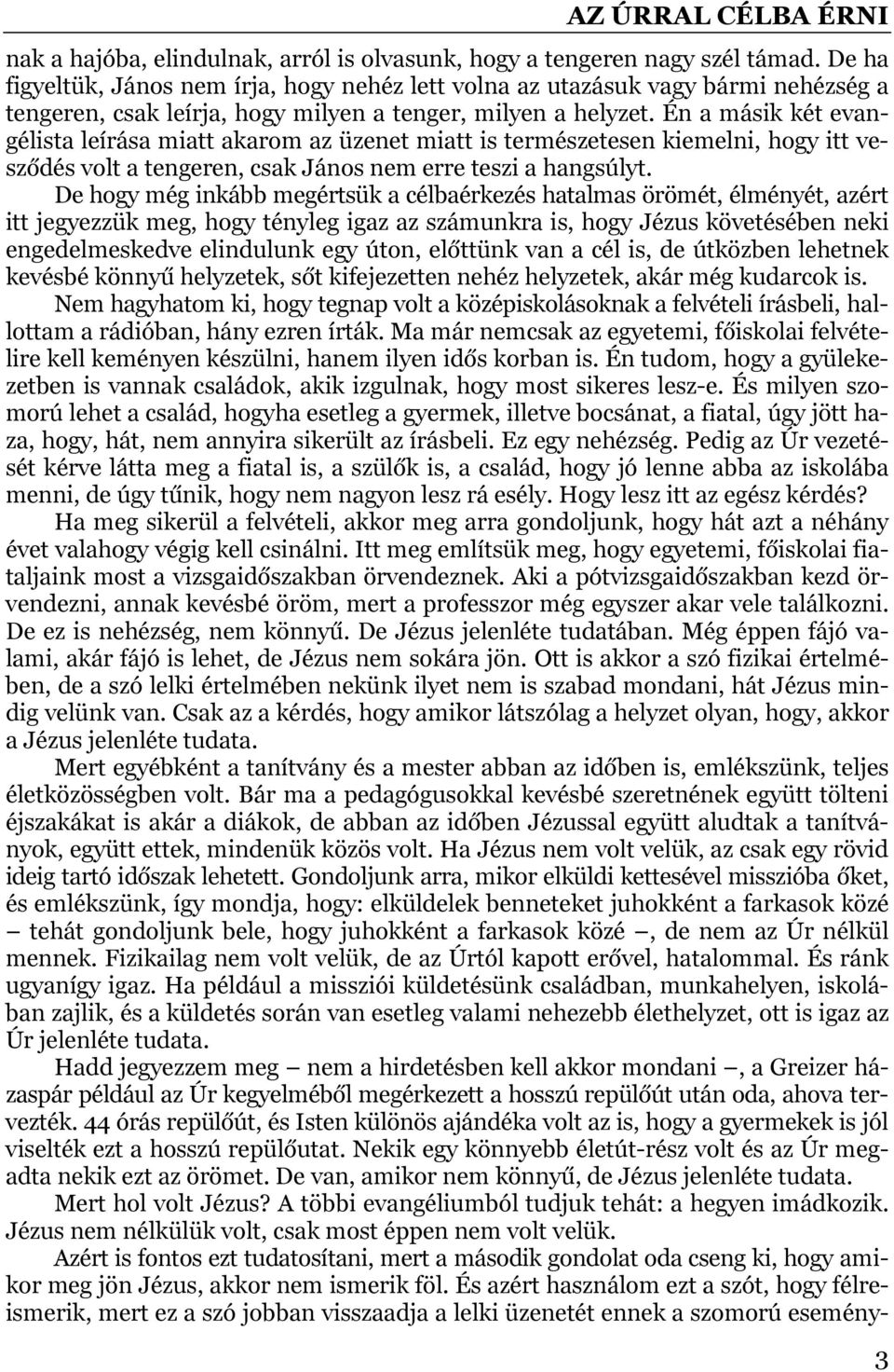 Én a másik két evangélista leírása miatt akarom az üzenet miatt is természetesen kiemelni, hogy itt vesződés volt a tengeren, csak János nem erre teszi a hangsúlyt.
