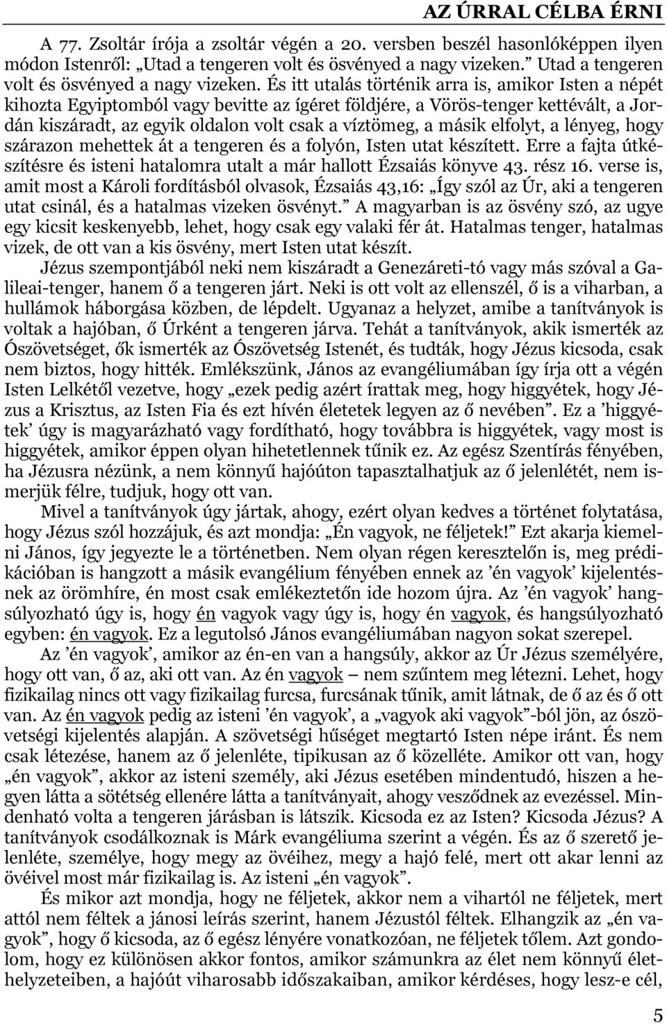 És itt utalás történik arra is, amikor Isten a népét kihozta Egyiptomból vagy bevitte az ígéret földjére, a Vörös-tenger kettévált, a Jordán kiszáradt, az egyik oldalon volt csak a víztömeg, a másik