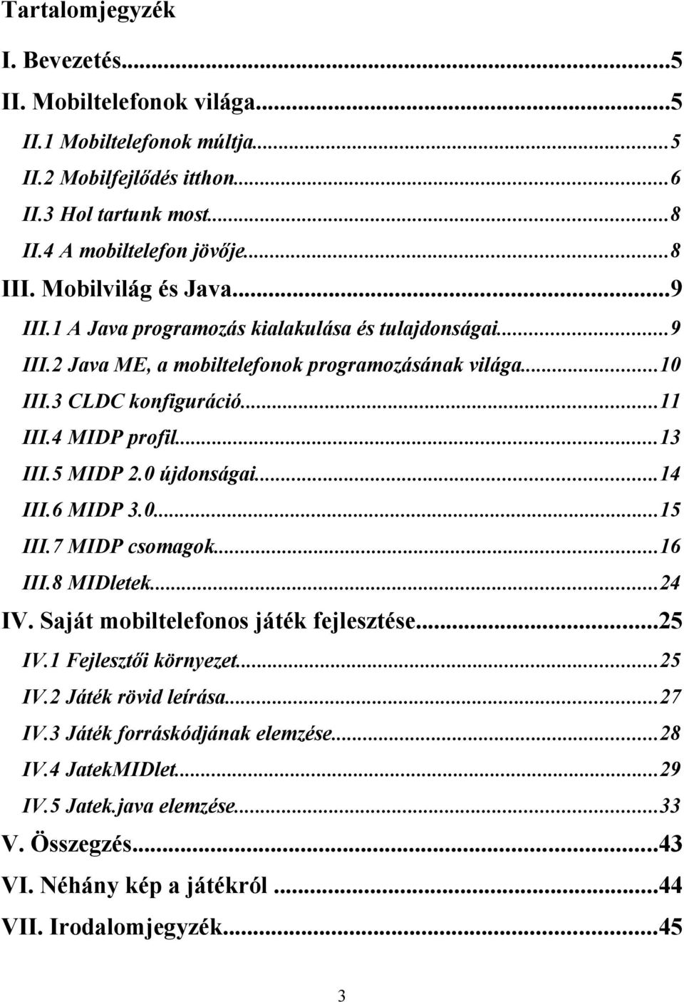 ..13 III.5 MIDP 2.0 újdonságai...14 III.6 MIDP 3.0...15 III.7 MIDP csomagok...16 III.8 MIDletek...24 IV. Saját mobiltelefonos játék fejlesztése...25 IV.1 Fejlesztői környezet...25 IV.2 Játék rövid leírása.