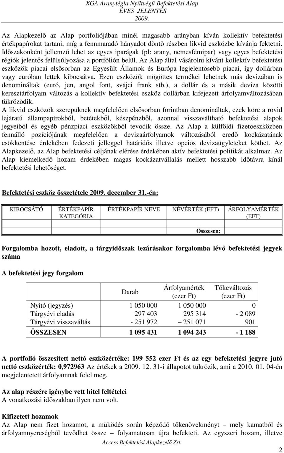 Az Alap által vásárolni kívánt kollektív befektetési eszközök piacai elsősorban az Egyesült Államok és Európa legjelentősebb piacai, így dollárban vagy euróban lettek kibocsátva.