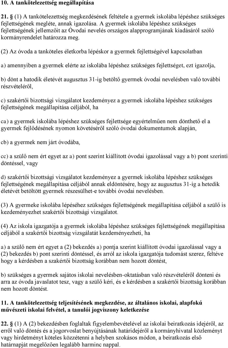 (2) Az óvoda a tanköteles életkorba lépéskor a gyermek fejlettségével kapcsolatban a) amennyiben a gyermek elérte az iskolába lépéshez szükséges fejlettséget, ezt igazolja, b) dönt a hatodik életévét