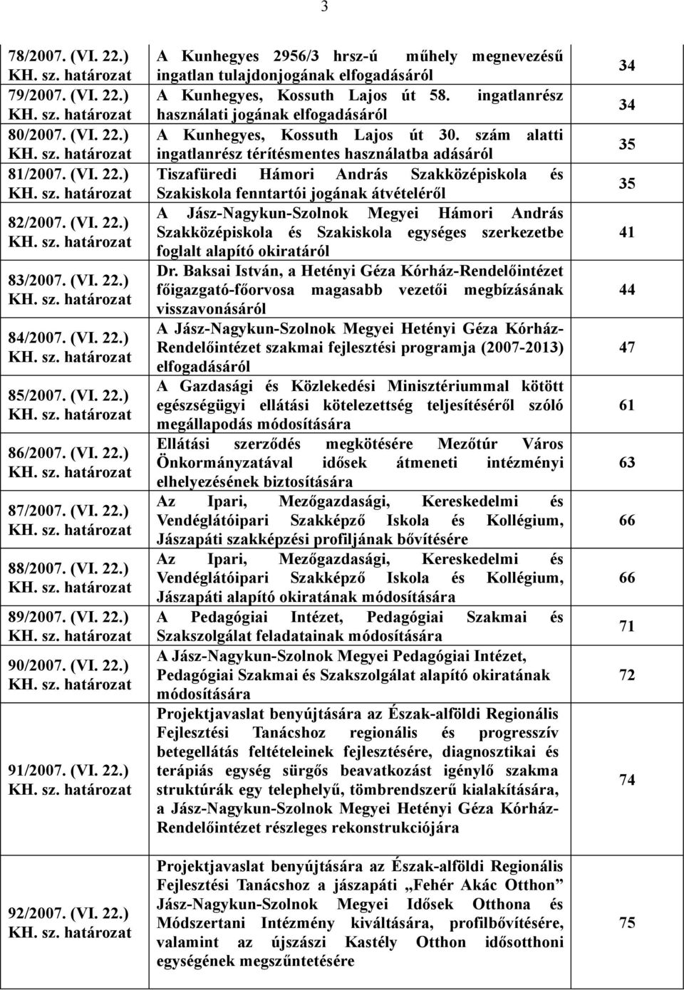 (VI. 22.) KH. sz. határozat 91/2007. (VI. 22.) KH. sz. határozat 92/2007. (VI. 22.) KH. sz. határozat A Kunhegyes 2956/3 hrsz-ú műhely megnevezésű ingatlan tulajdonjogának elfogadásáról A Kunhegyes, Kossuth Lajos út 58.