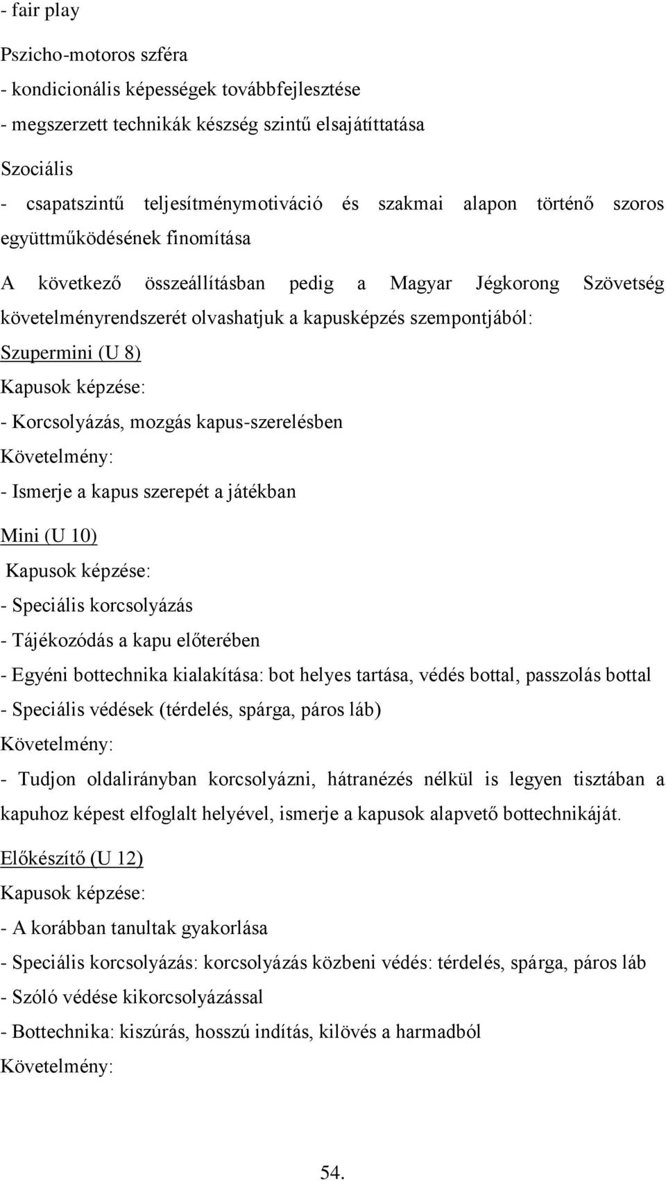 mozgás kapus-szerelésben - Ismerje a kapus szerepét a játékban Mini (U 10) - Speciális korcsolyázás - Tájékozódás a kapu előterében - Egyéni bottechnika kialakítása: bot helyes tartása, védés bottal,