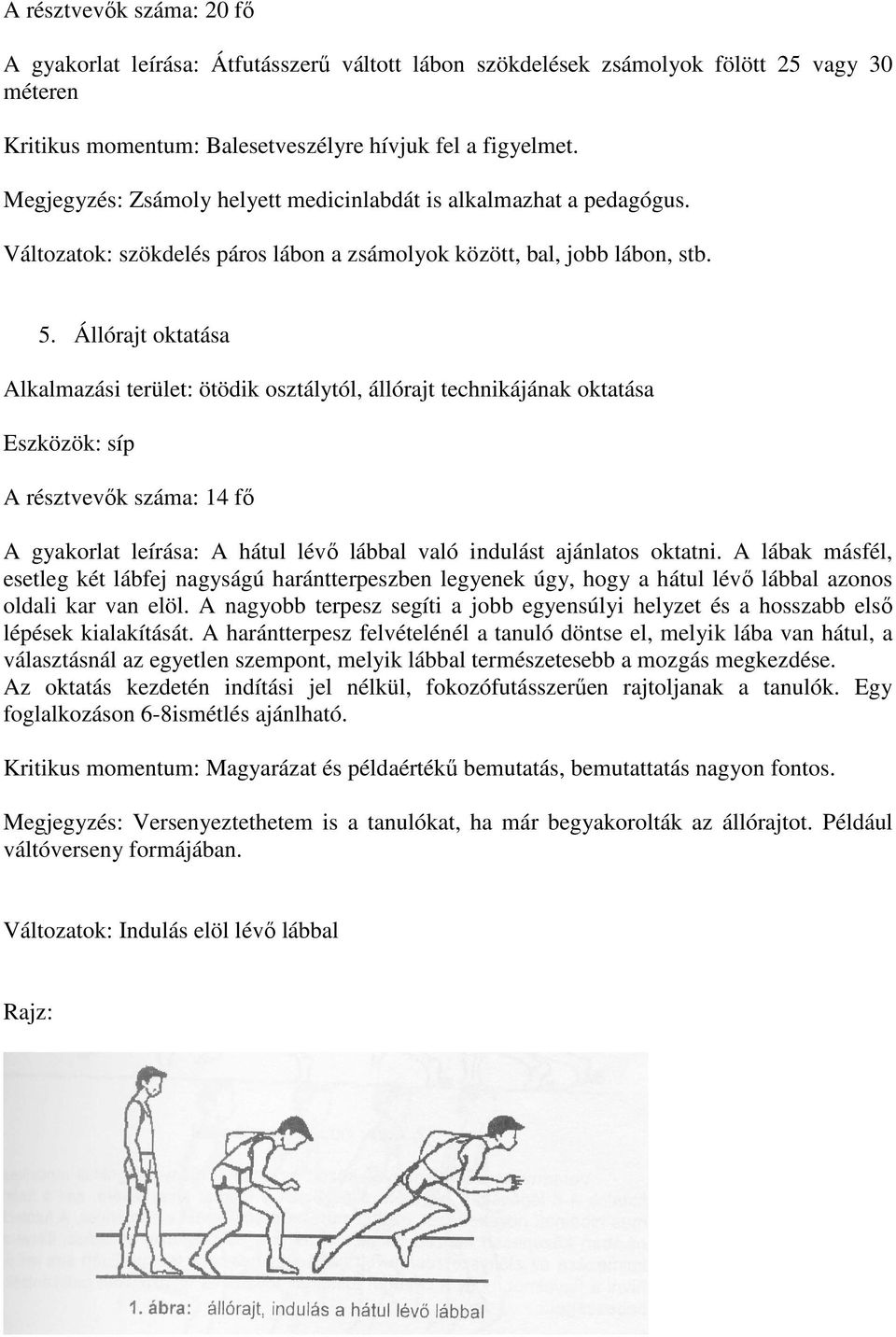 Állórajt oktatása Alkalmazási terület: ötödik osztálytól, állórajt technikájának oktatása Eszközök: síp A résztvevők száma: 14 fő A gyakorlat leírása: A hátul lévő lábbal való indulást ajánlatos