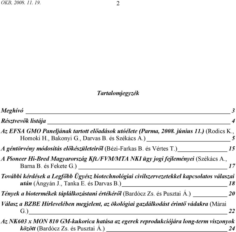 ) 17 További kérdések a Legfőbb Ügyész biotechnológiai civilszervezetekkel kapcsolatos válaszai után (Ángyán J., Tanka E. és Darvas B.) 18 Tények a biotermékek táplálkozástani értékéről (Bardócz Zs.