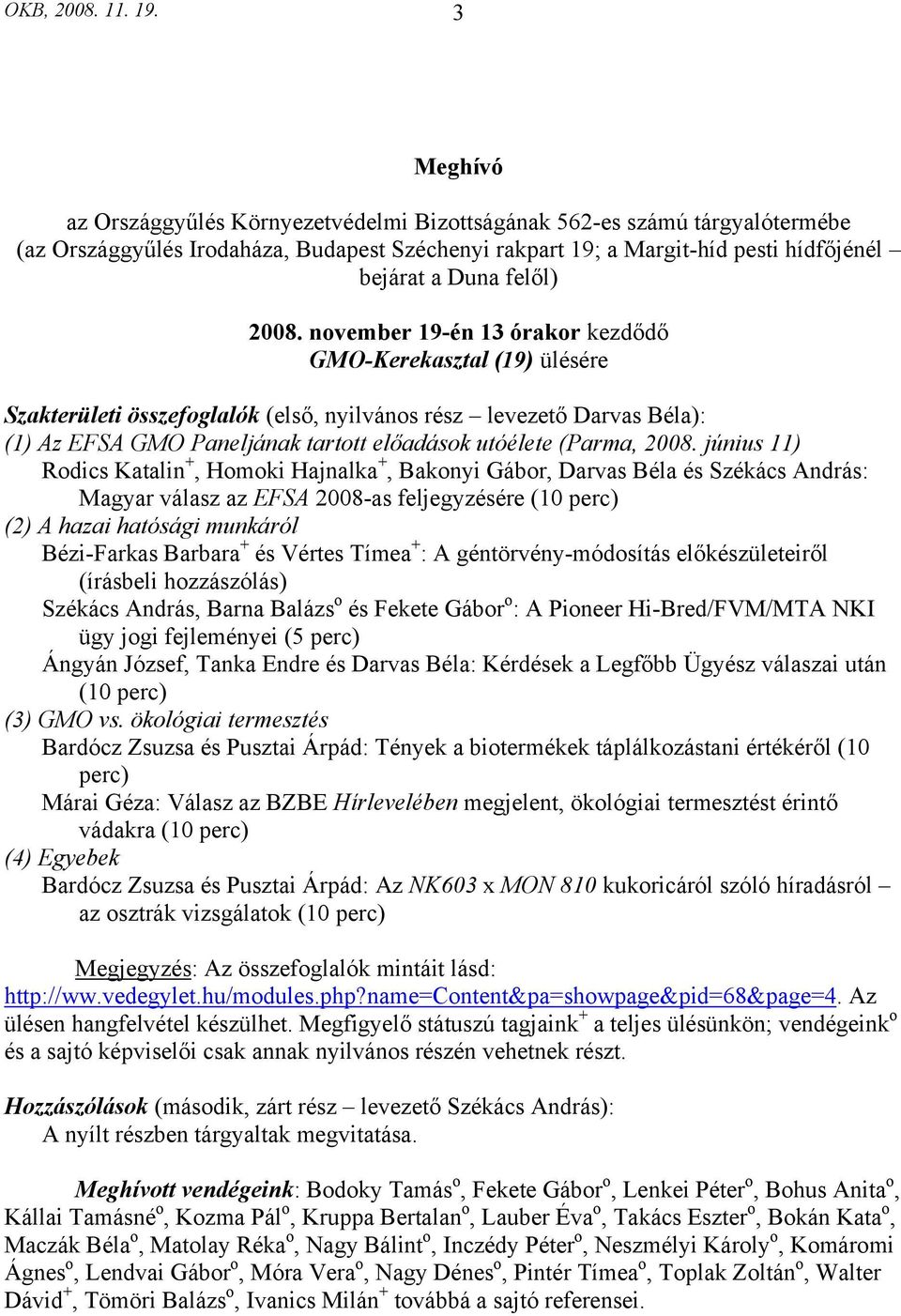 2008. november 19-én 13 órakor kezdődő GMO-Kerekasztal (19) ülésére Szakterületi összefoglalók (első, nyilvános rész levezető Darvas Béla): (1) Az EFSA GMO Paneljának tartott előadások utóélete