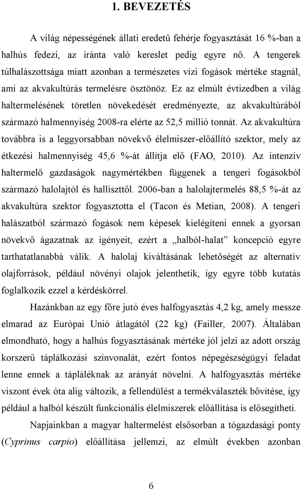 Ez az elmúlt évtizedben a világ haltermelésének töretlen növekedését eredményezte, az akvakultúrából származó halmennyiség 2008-ra elérte az 52,5 millió tonnát.