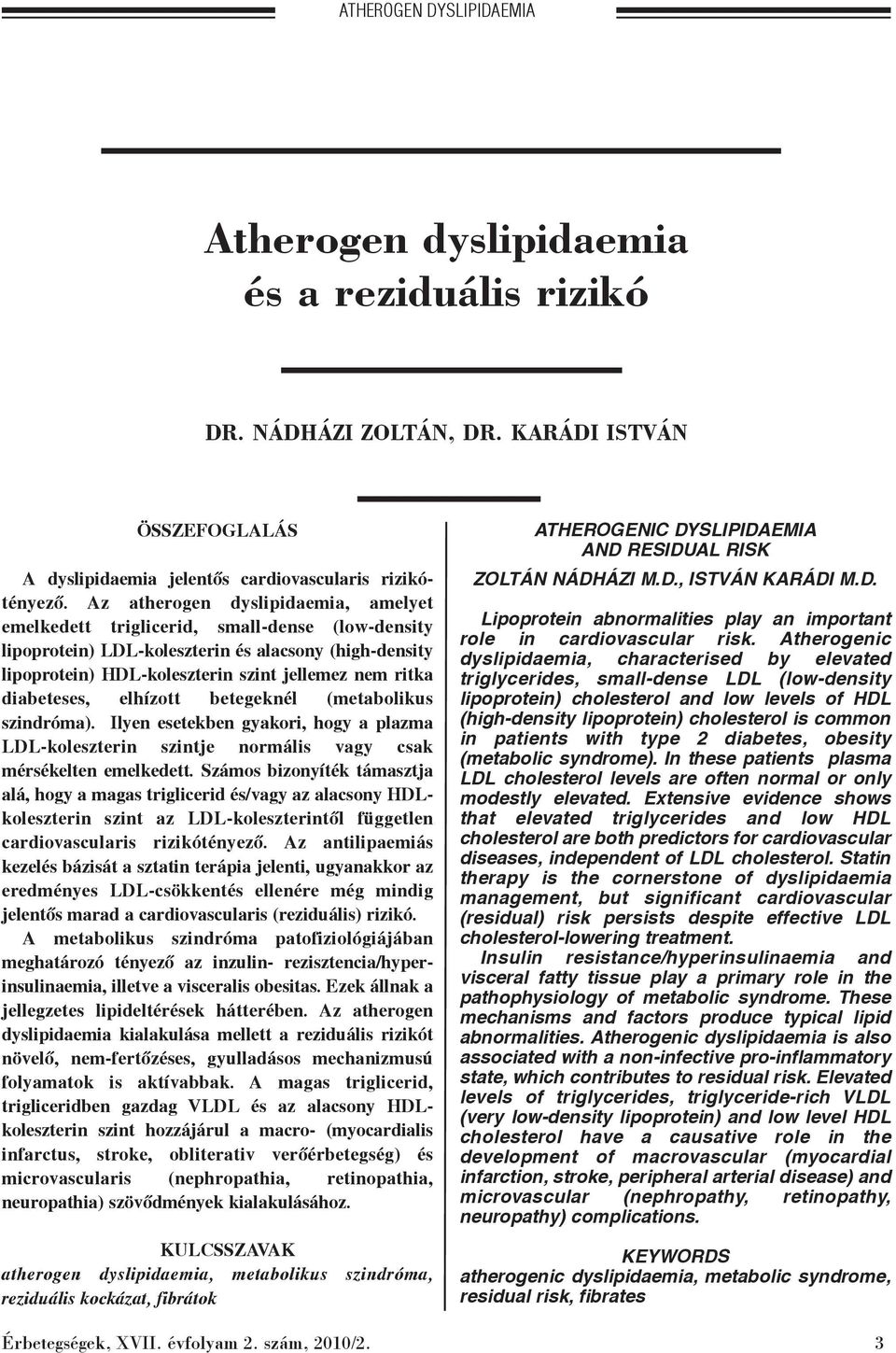 diabeteses, elhízott betegeknél (metabolikus szindróma). Ilyen esetekben gyakori, hogy a plazma LDL-koleszterin szintje normális vagy csak mérsékelten emelkedett.