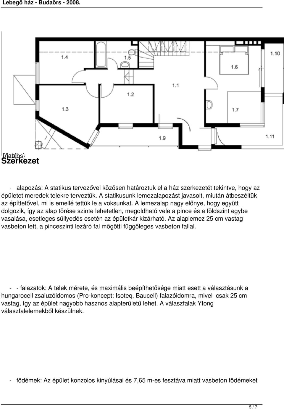 A lemezalap nagy előnye, hogy együtt dolgozik, így az alap törése szinte lehetetlen, megoldható vele a pince és a földszint egybe vasalása, esetleges süllyedés esetén az épületkár kizárható.