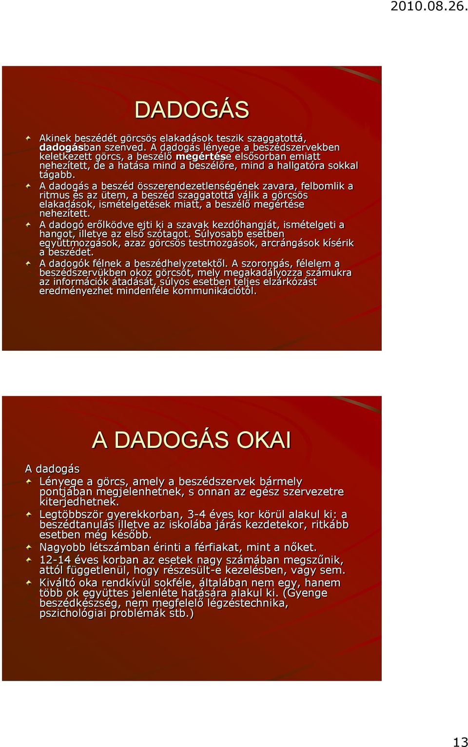 A dadogás a beszéd összerendezetlenségének zavara, felbomlik a ritmus és az ütem, a beszéd szaggatottá válik a görcsös elakadások, ismételgetések miatt, a beszélő megértése nehezített.