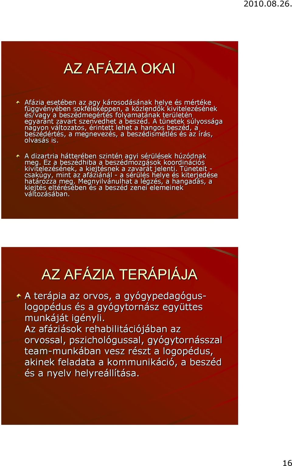 A dizartria hátterében szintén agyi sérülések húzódnak meg. Ez a beszédhiba a beszédmozgások koordinációs kivitelezésének, a kiejtésnek a zavarát jelenti.